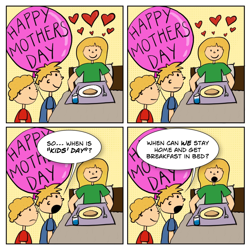 In a four-panel comic, two kids deliver breakfast in bed to their mother, then ask when "Kids' Day" is, so they can get breakfast in bed too.